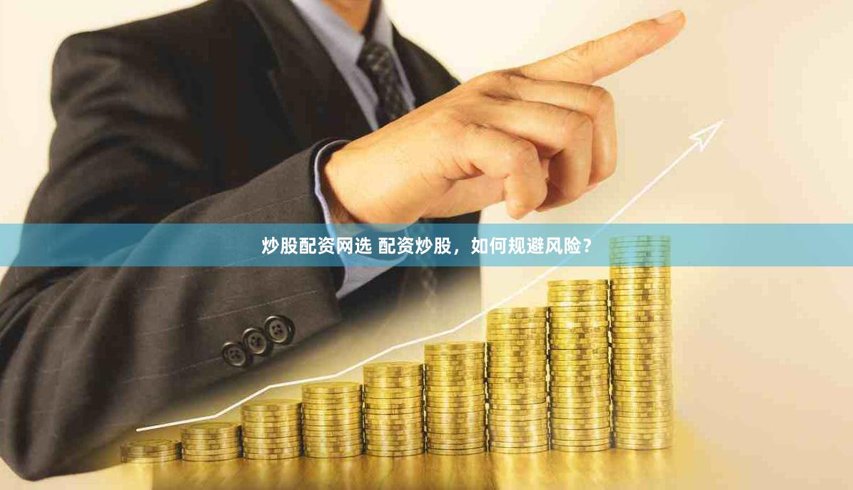 炒股配资网选 配资炒股，如何规避风险？
