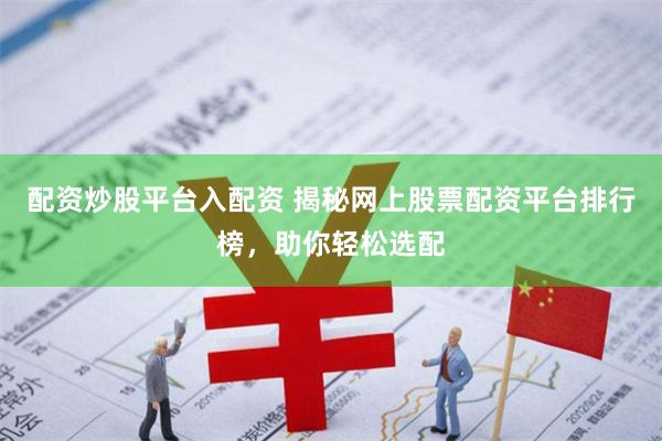 配资炒股平台入配资 揭秘网上股票配资平台排行榜，助你轻松选配