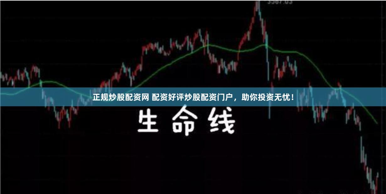 正规炒股配资网 配资好评炒股配资门户，助你投资无忧！