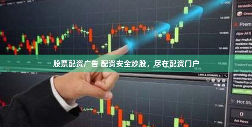 股票配资广告 配资安全炒股，尽在配资门户