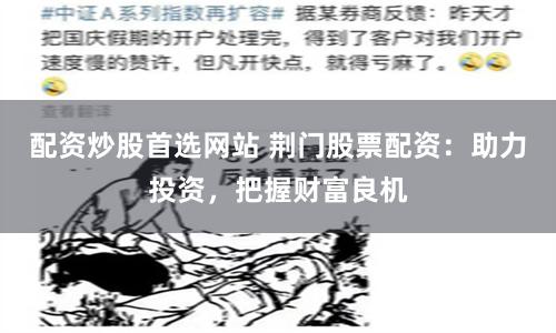配资炒股首选网站 荆门股票配资：助力投资，把握财富良机