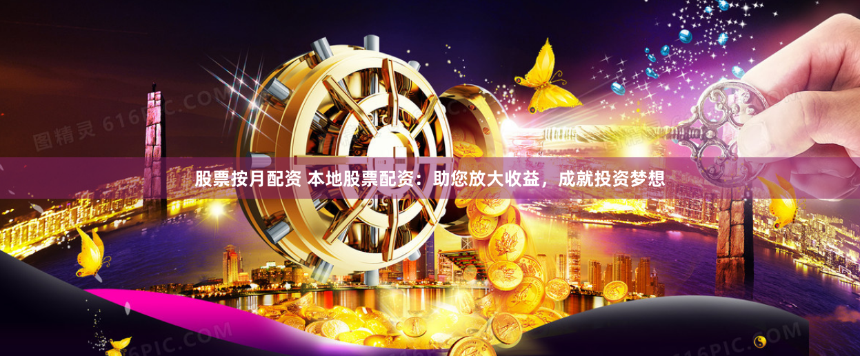 股票按月配资 本地股票配资：助您放大收益，成就投资梦想