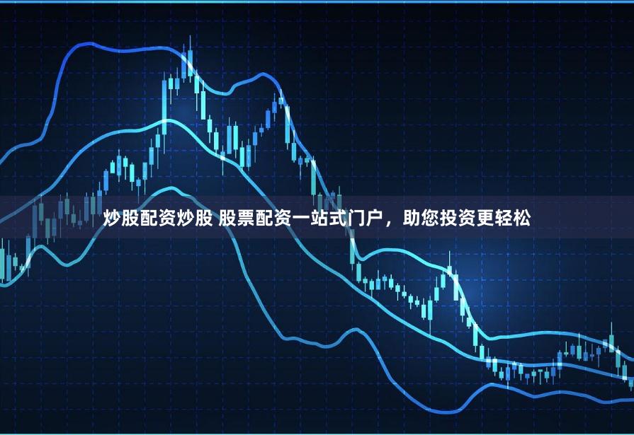炒股配资炒股 股票配资一站式门户，助您投资更轻松