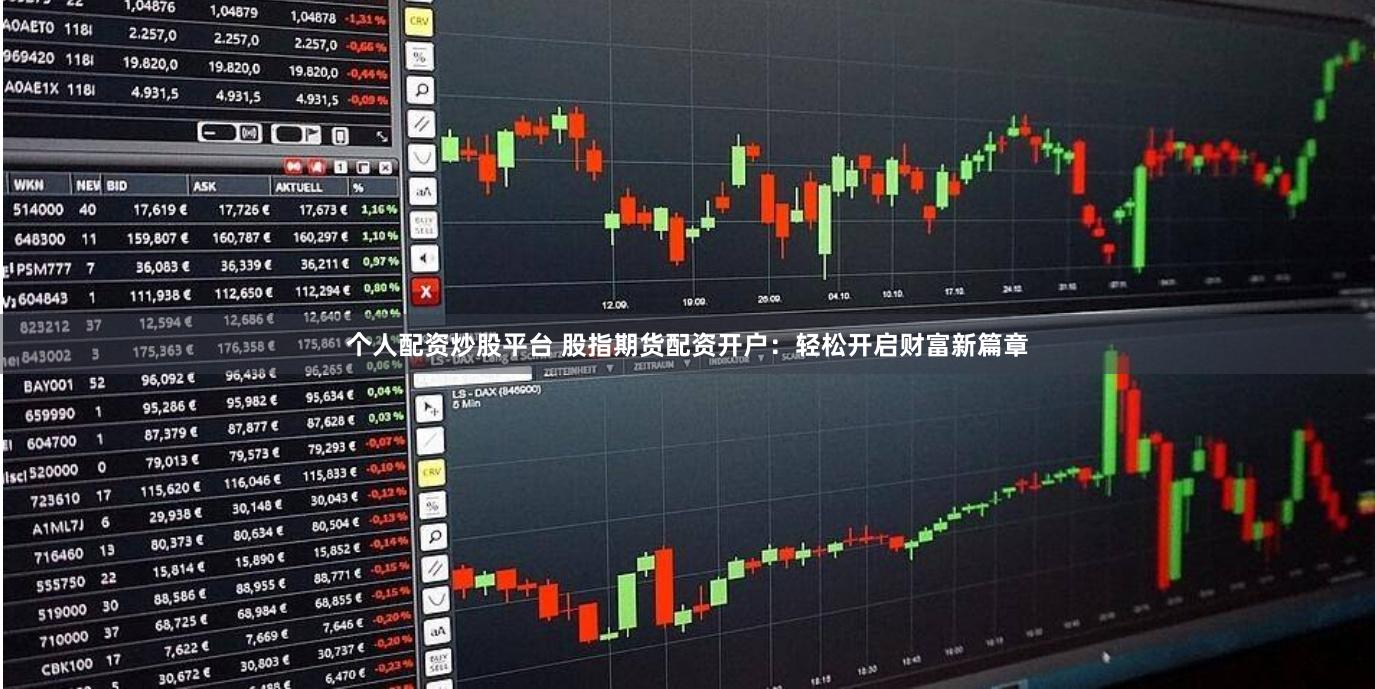 个人配资炒股平台 股指期货配资开户：轻松开启财富新篇章
