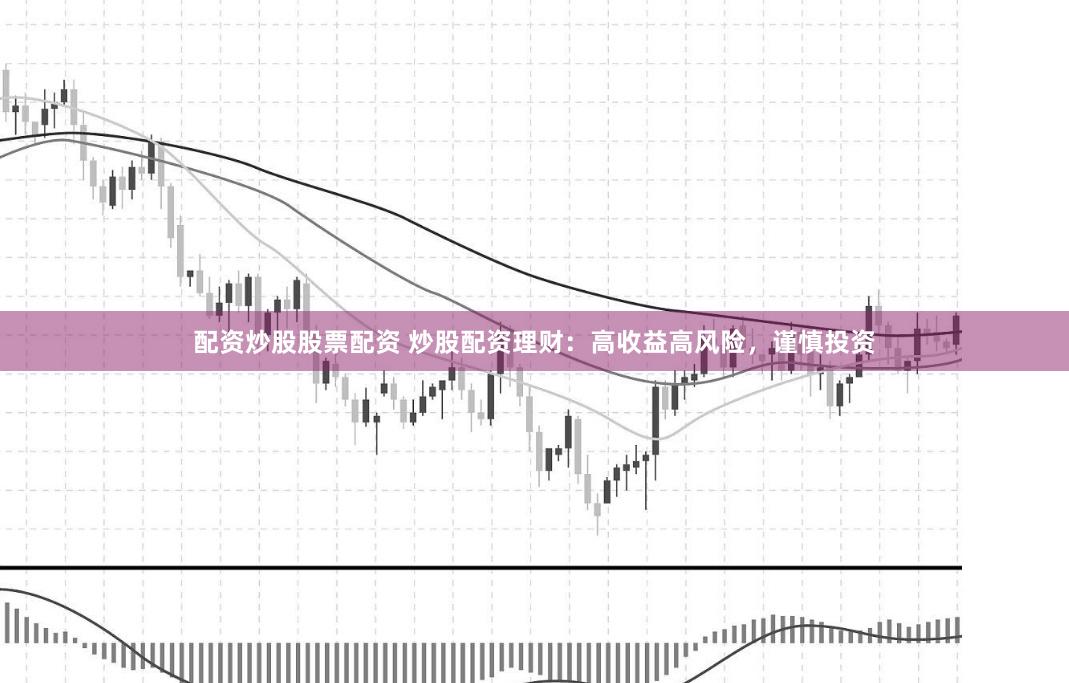 配资炒股股票配资 炒股配资理财：高收益高风险，谨慎投资
