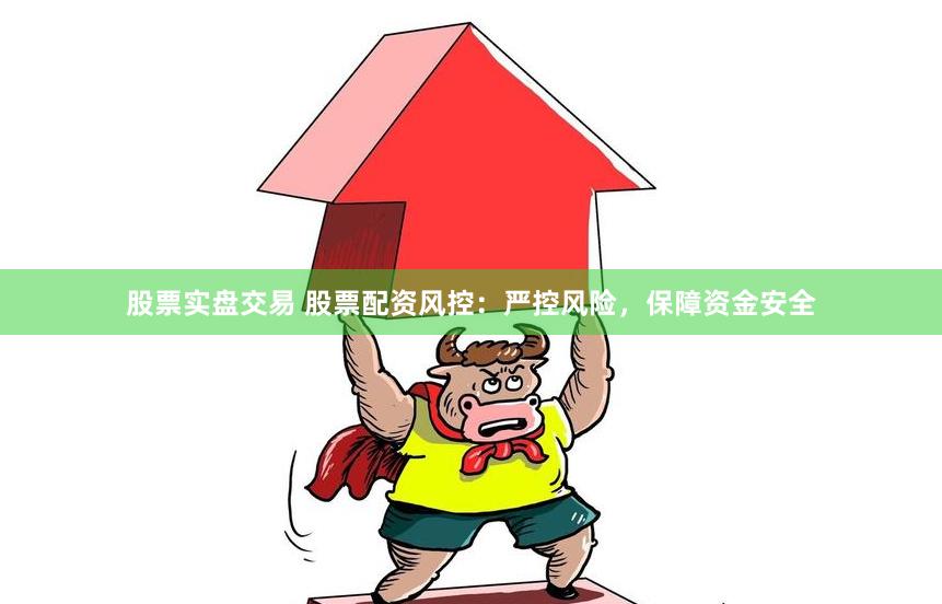 股票实盘交易 股票配资风控：严控风险，保障资金安全