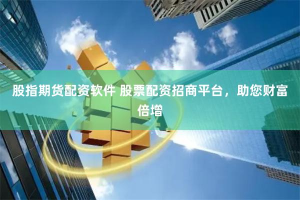 股指期货配资软件 股票配资招商平台,助您财富倍增
