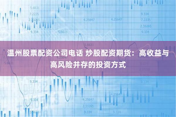 温州股票配资公司电话 炒股配资期货:高收益与高风险并存的投资方式