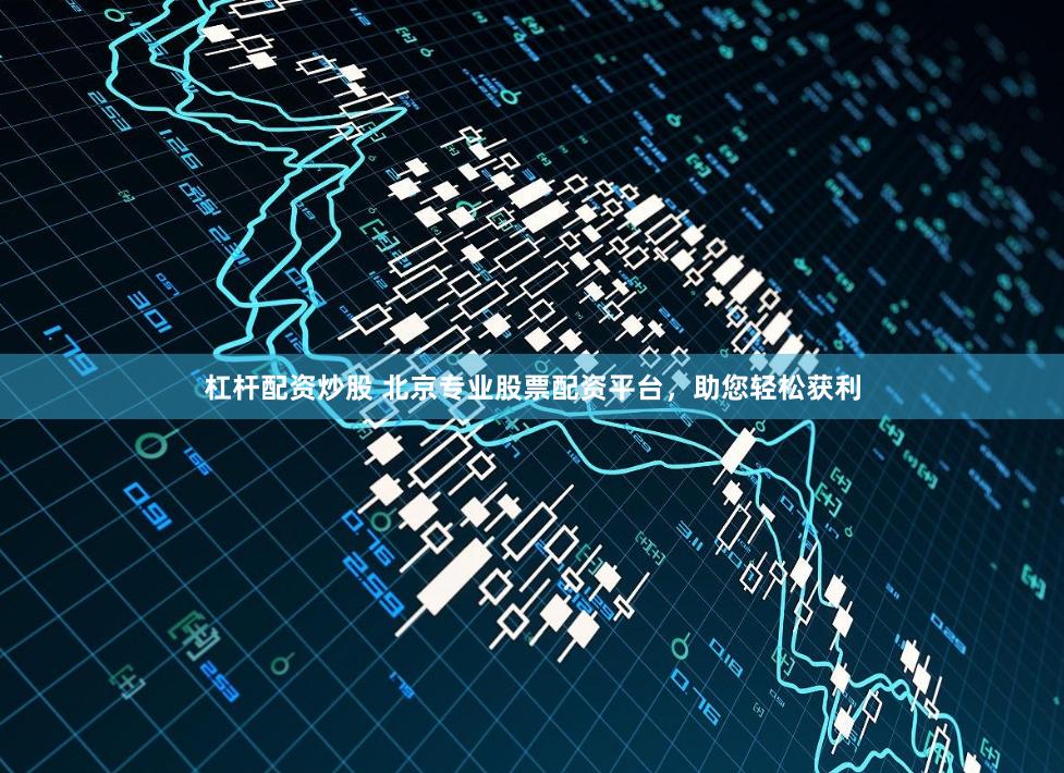 杠杆配资炒股 北京专业股票配资平台，助您轻松获利