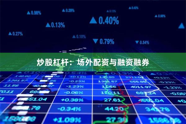 炒股杠杆：场外配资与融资融券