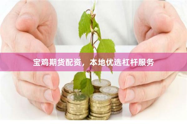 宝鸡期货配资，本地优选杠杆服务