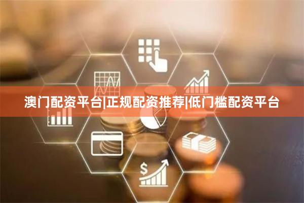 澳门配资平台|正规配资推荐|低门槛配资平台
