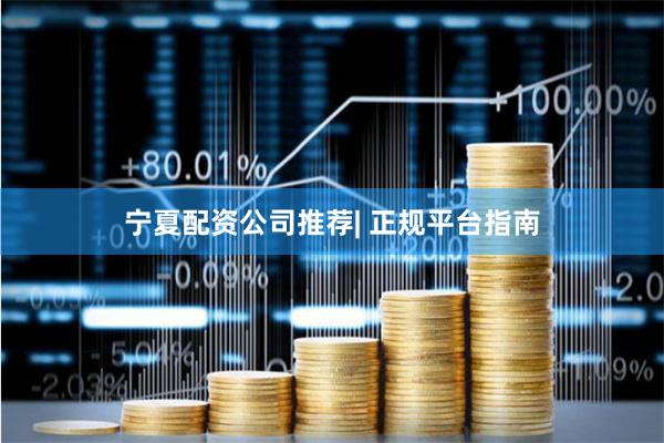 宁夏配资公司推荐| 正规平台指南