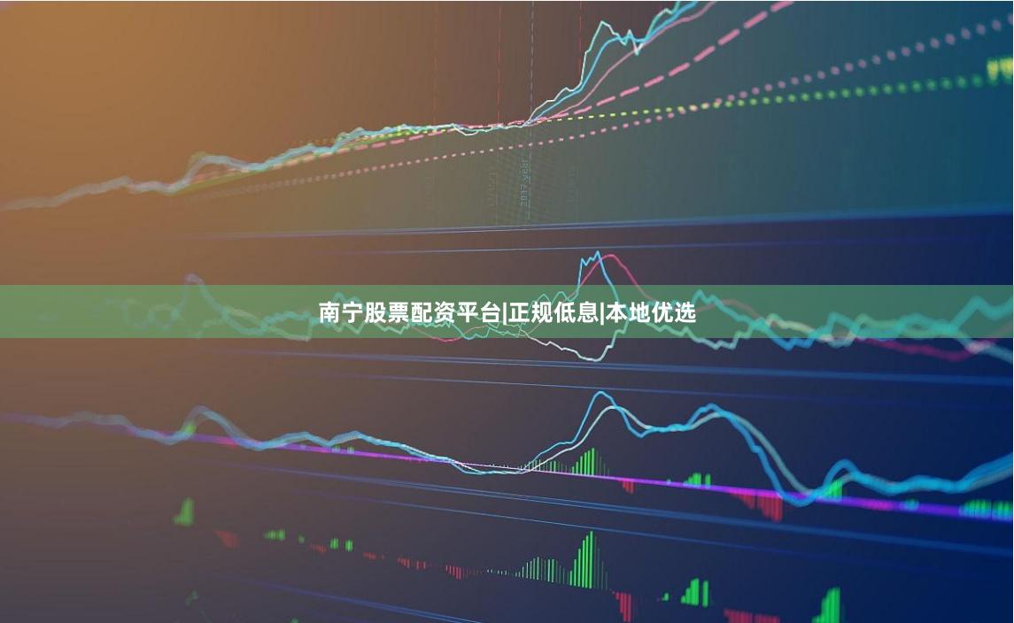 南宁股票配资平台|正规低息|本地优选