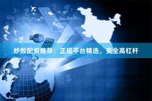 炒股配资推荐：正规平台精选，安全高杠杆
