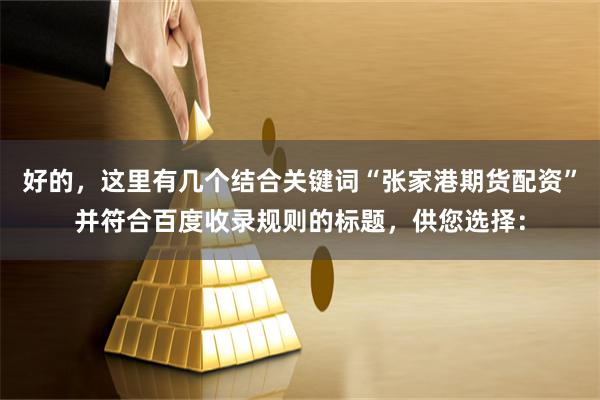 好的，这里有几个结合关键词“张家港期货配资”并符合百度收录规则的标题，供您选择：