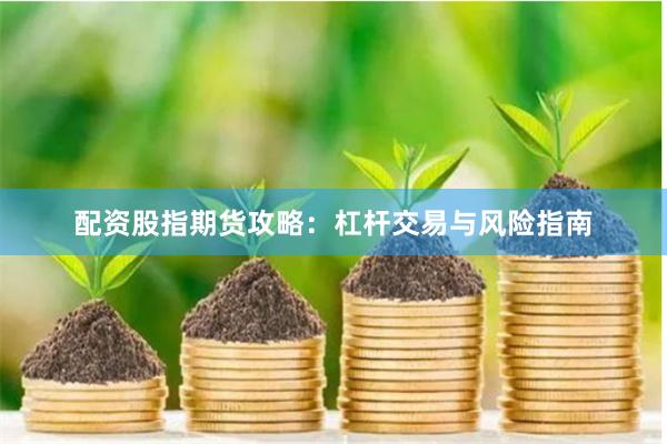 配资股指期货攻略：杠杆交易与风险指南