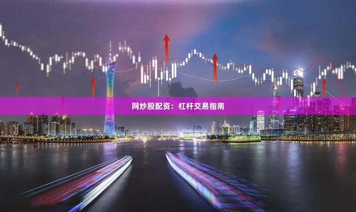 网炒股配资：杠杆交易指南