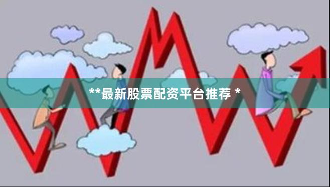 **最新股票配资平台推荐 *