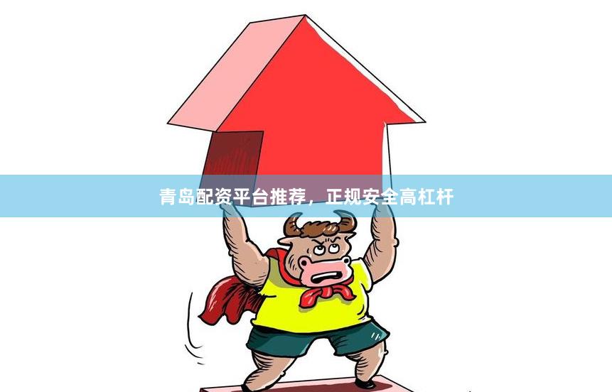 青岛配资平台推荐，正规安全高杠杆