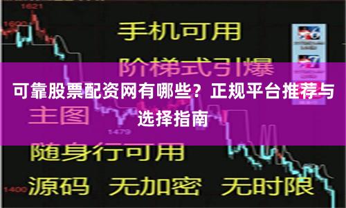 可靠股票配资网有哪些？正规平台推荐与选择指南