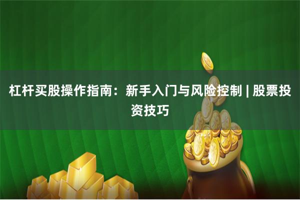 杠杆买股操作指南：新手入门与风险控制 | 股票投资技巧