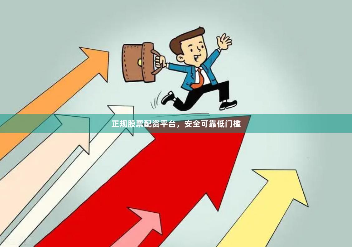 正规股票配资平台,安全可靠低门槛
