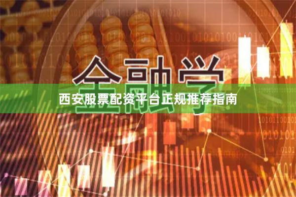 西安股票配资平台正规推荐指南