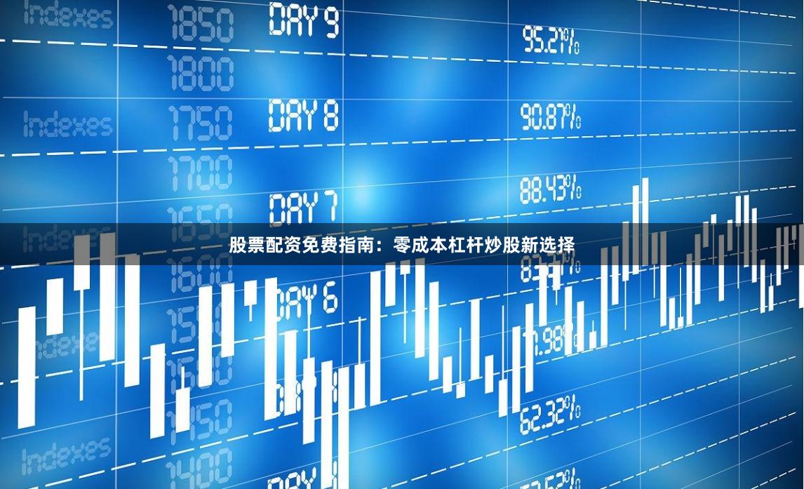 股票配资免费指南：零成本杠杆炒股新选择