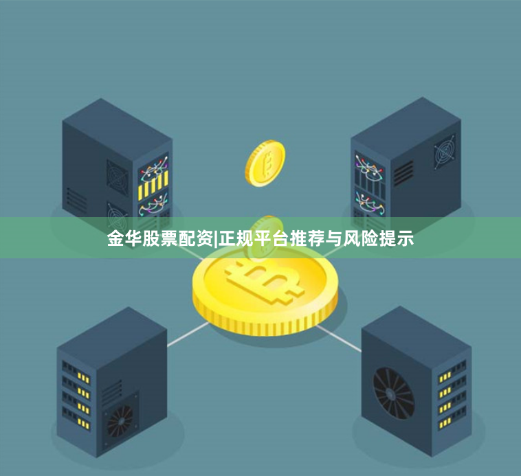 金华股票配资|正规平台推荐与风险提示