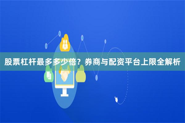股票杠杆最多多少倍?券商与配资平台上限全解析