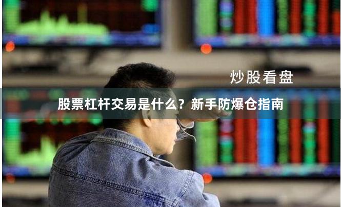 股票杠杆交易是什么？新手防爆仓指南