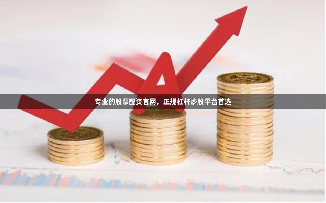 专业的股票配资官网，正规杠杆炒股平台首选