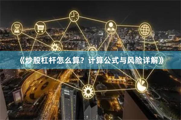 《炒股杠杆怎么算？计算公式与风险详解》