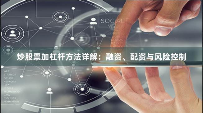 炒股票加杠杆方法详解：融资、配资与风险控制