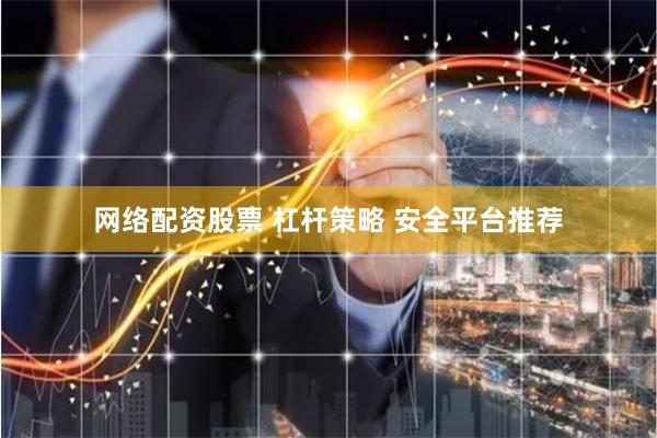 网络配资股票 杠杆策略 安全平台推荐