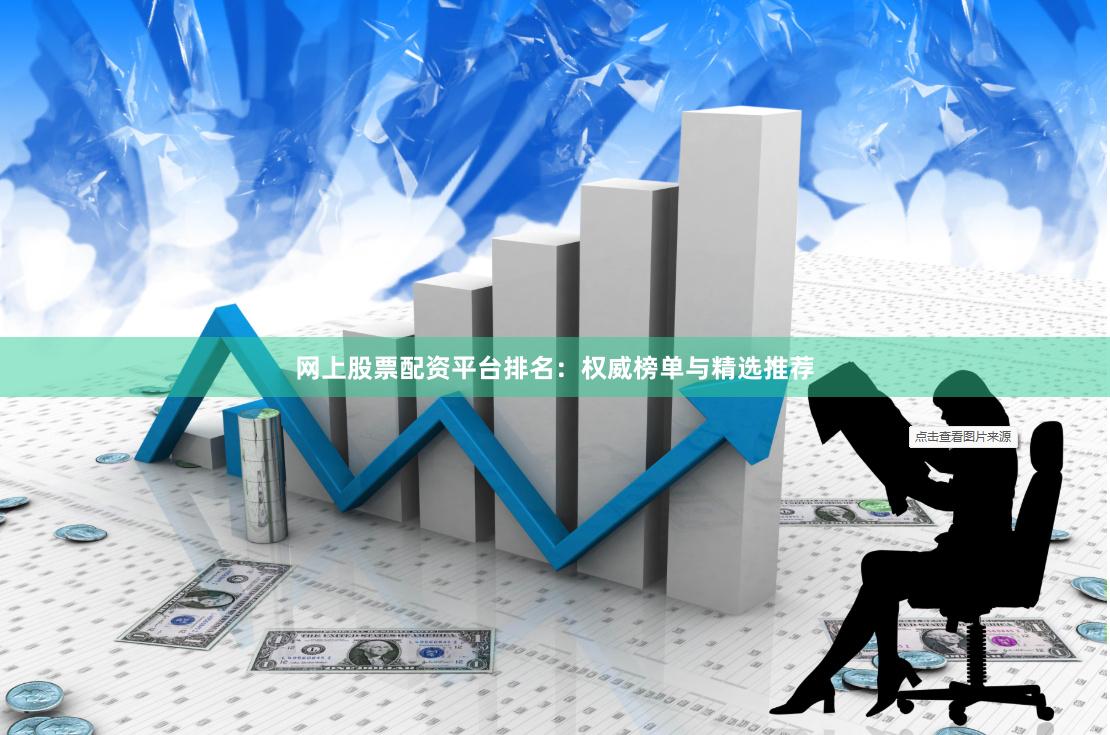网上股票配资平台排名：权威榜单与精选推荐