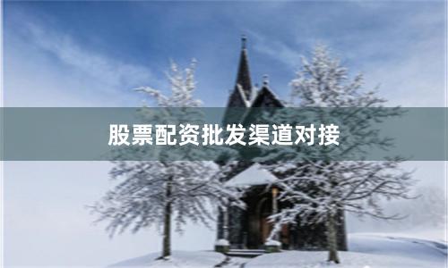 股票配资批发渠道对接