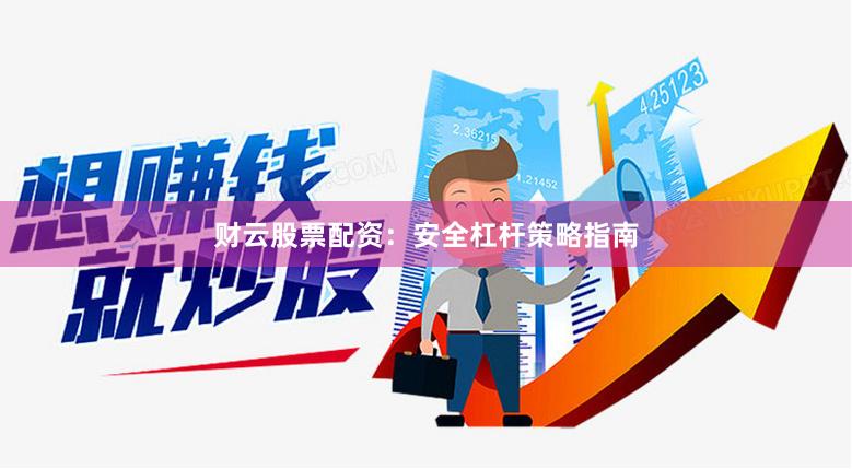财云股票配资：安全杠杆策略指南