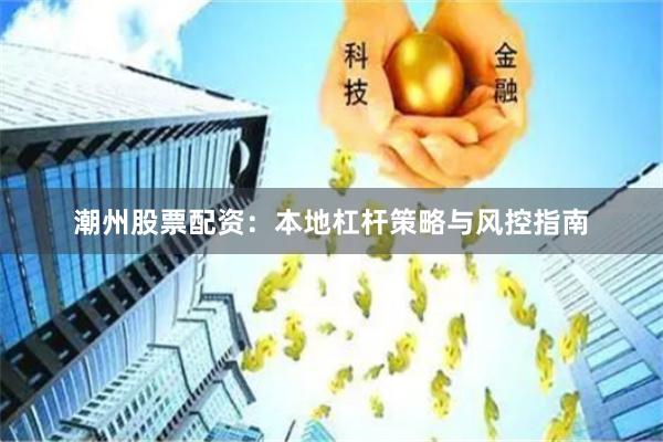 潮州股票配资：本地杠杆策略与风控指南