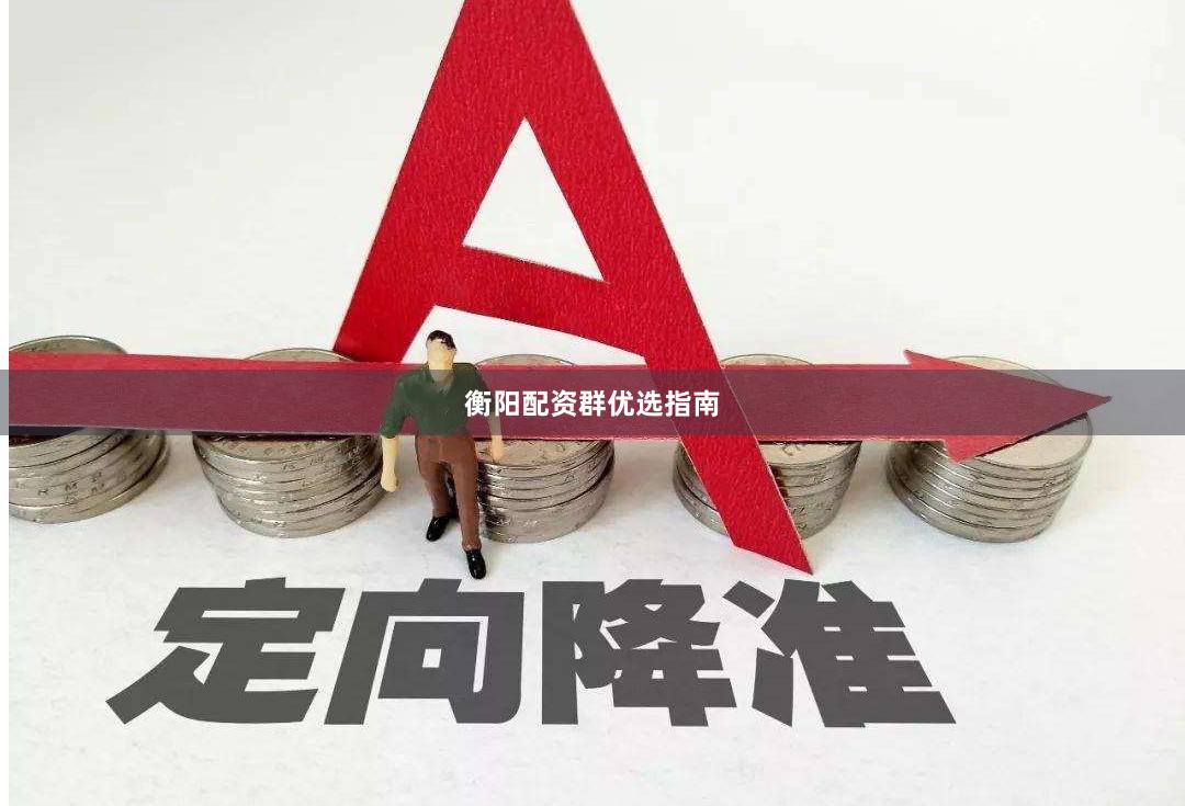 衡阳配资群优选指南