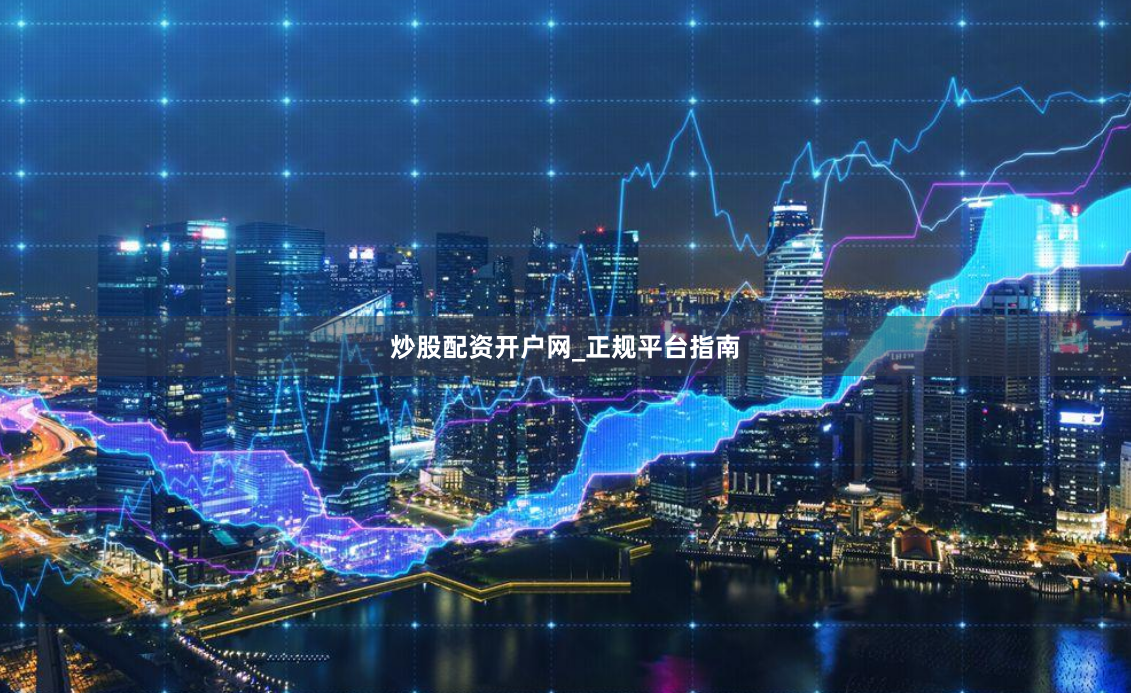 炒股配资开户网_正规平台指南