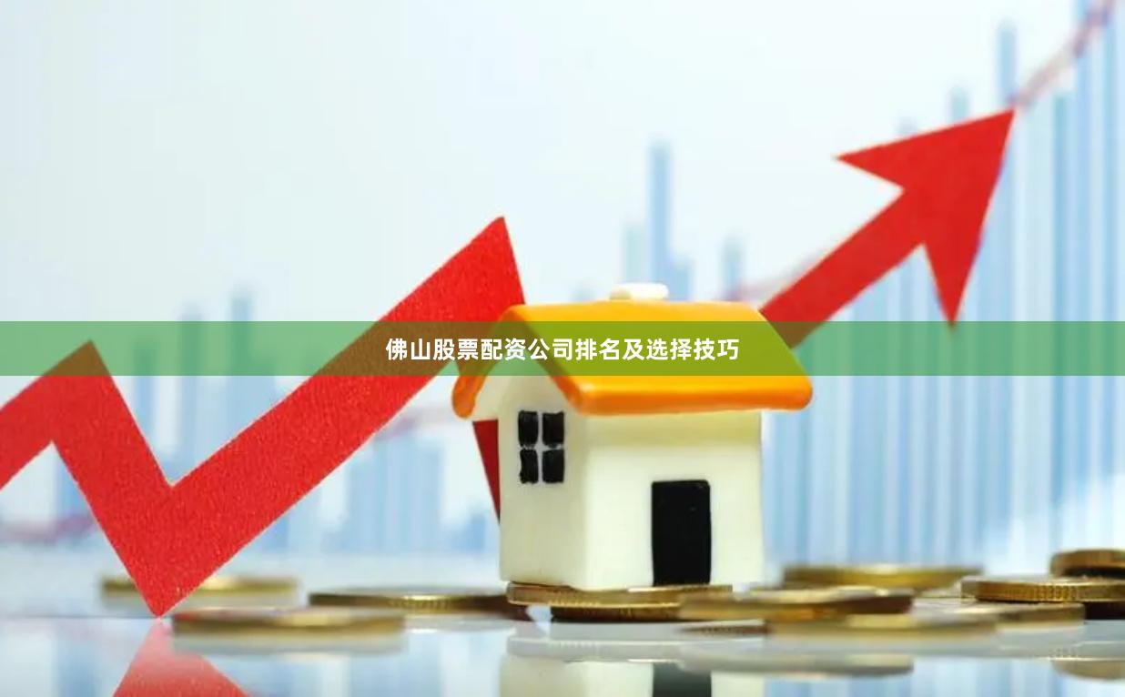 佛山股票配资公司排名及选择技巧