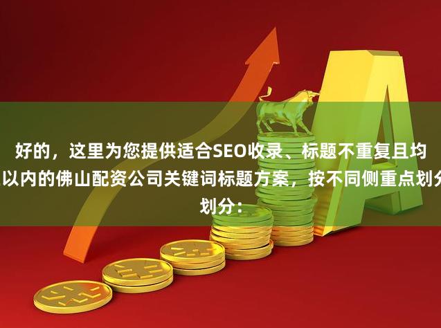 好的，这里为您提供适合SEO收录、标题不重复且均在以内的佛山配资公司关键词标题方案，按不同侧重点划分：