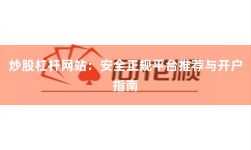 炒股杠杆网站：安全正规平台推荐与开户指南