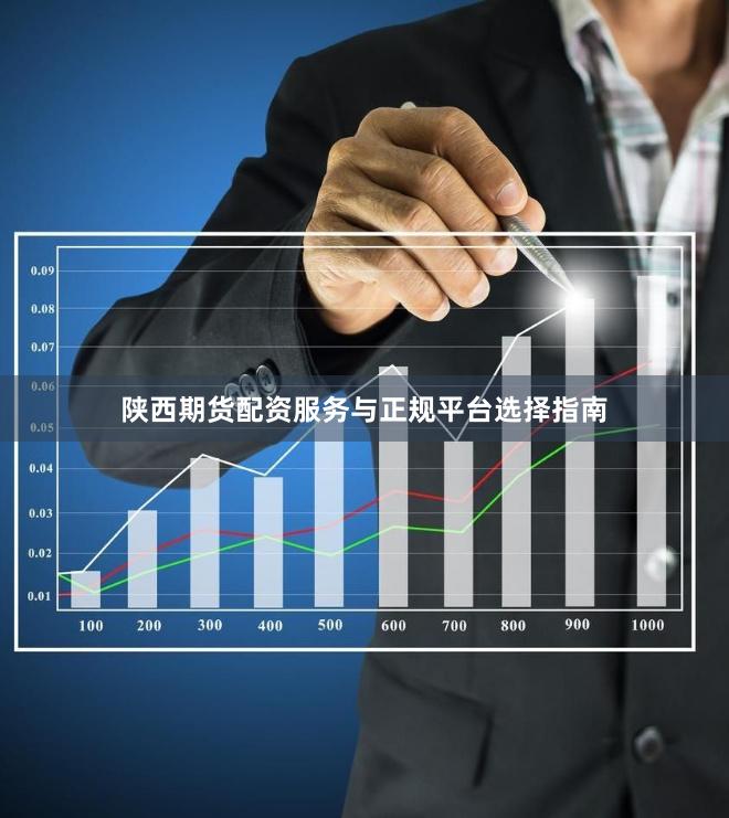 陕西期货配资服务与正规平台选择指南